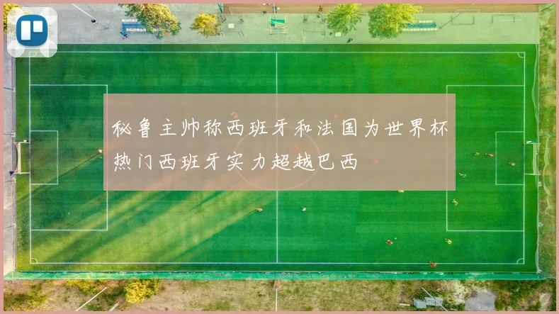 秘鲁主帅称西班牙和法国为世界杯热门西班牙实力超越巴西