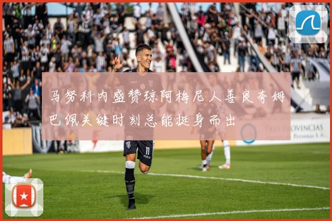 马努科内盛赞琼阿梅尼人善良夸姆巴佩关键时刻总能挺身而出