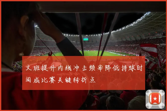 文班提升内线冲击频率降低持球时间成比赛关键转折点