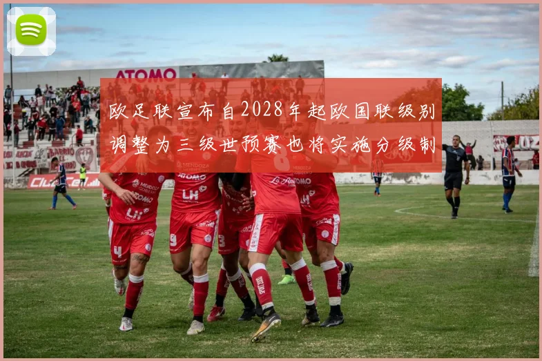 欧足联宣布自2028年起欧国联级别调整为三级世预赛也将实施分级制度