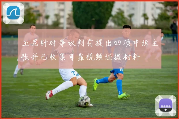 玉昆针对争议判罚提出四项申诉主张并已收集可靠视频证据材料