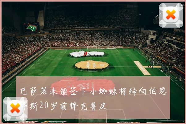 巴萨若未能签下小蜘蛛将转向伯恩茅斯20岁前锋克鲁皮