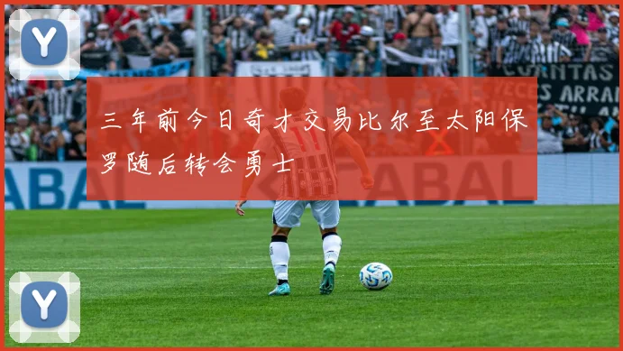 三年前今日奇才交易比尔至太阳保罗随后转会勇士