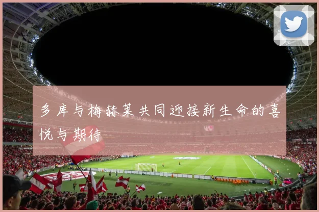 多库与梅赫莱共同迎接新生命的喜悦与期待