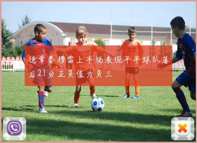 德章泰穆雷上半场表现平平球队落后21分正负值为负三