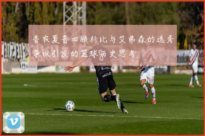 香农夏普回顾科比与艾弗森的选秀争议引发的篮球历史思考
