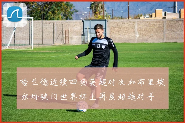 哈兰德连续四场英超对决加布里埃尔均破门世界杯上再度超越对手