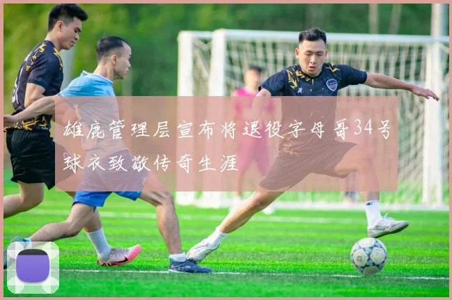 雄鹿管理层宣布将退役字母哥34号球衣致敬传奇生涯