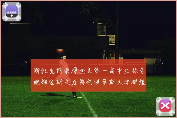 斯托克斯荣膺全美第一高中生称号继维金斯之后再创堪萨斯大学辉煌历史