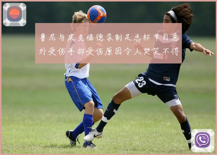 鲁尼与皮克福德录制足总杯节目意外受伤手部受伤原因令人哭笑不得
